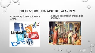 PROFESSORES NA ARTE DE FALAR BEM
COMUNICAÇÃO NA SOCIEDADE
ATUAL:
A COMUNICAÇÃO NA ÉPOCA DOS
SOFISTAS:
 