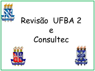 Revisão UFBA 2
       e
   Consultec
      c
 