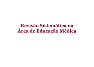 Revisão Sistemática na
Área de Educação Médica

 