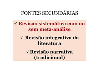 FONTES SECUNDÁRIAS
Revisão sistemática com ou
sem meta-análise
Revisão integrativa da
literatura
Revisão narrativa
(tradicional)

 