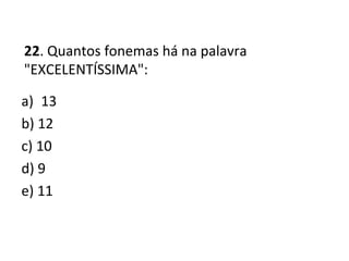 22. Quantos fonemas há na palavra
"EXCELENTÍSSIMA":
a) 13
b) 12
c) 10
d) 9
e) 11
 