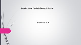 Revisão sobre Paralisia Cerebral- Ataxia
Novembro, 2016.
 