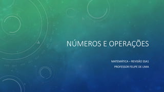 NÚMEROS E OPERAÇÕES
MATEMÁTICA – REVISÃO SSA1
PROFESSOR FELIPE DE LIMA
 