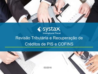 Revisão Tributária e Recuperação de
Créditos de PIS e COFINS
03/2016
 