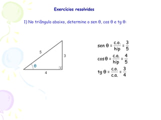 θ
1) No triângulo abaixo, determine o sen θ, cos θ e tg θ:
4
3
=
.a.c
.o.c
=θtg
5
4
=
hip
.a.c
=θcos
5
3
=
hip
c.o.
=θsen
Exercícios resolvidos
 