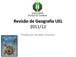 Revisão de Geografia UEL
        2011/12
   Professor Aroldo Tavares
 