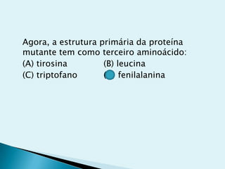 Agora, a estrutura primária da proteína
mutante tem como terceiro aminoácido:
(A) tirosina (B) leucina
(C) triptofano (D) fenilalanina
 