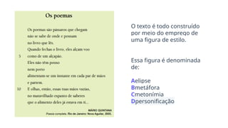 O texto é todo construído
por meio do emprego de
uma figura de estilo.
Essa figura é denominada
de:
Aelipse
Bmetáfora
Cmetonímia
Dpersonificação
 