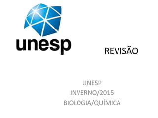 REVISÃO
UNESP
INVERNO/2015
BIOLOGIA/QUÍMICA
 