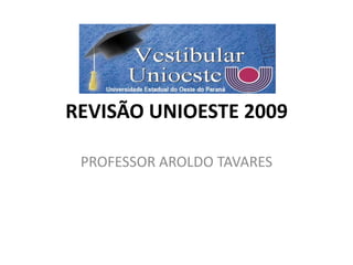 REVISÃO UNIOESTE 2009

 PROFESSOR AROLDO TAVARES
 