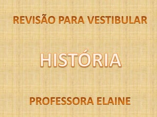 REVISÃO PARA VESTIBULAR HISTÓRIA PROFESSORA ELAINE 