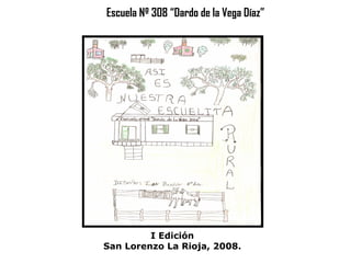 Escuela Nº 308 “Dardo de la Vega Díaz” I Edición San Lorenzo La Rioja, 2008. 