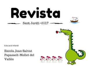 RevistaSant Jordi-2017
Escola Joan Salvat
Papasseit-Mollet del
Vallès
Educació Infantil
 