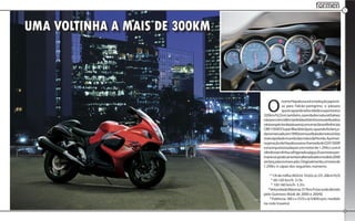 formen
                                                                                    7




UMA VOLTINHA A MAIS DE 300KM




                                 O
                                           nome Hayabusa a é a tradução japone-
                                           sa para Falcão-peregrino, o pássaro
                                           queécapazdevelocidadessuperioresa
                               320km/h[2] e é, também, o predador natural (talvez
                               nãoporcoincidência)doblackbird (nomeatribuídoa
                               váriasespéciesdepássaros),emumaclarareferênciaà
                               CBR 1100XX Super Blackbird pois, quando foi lança-
                               danomercado,em1999,tomouotítulodemotocicleta
                               maisrápidadomundodasmãosdaHonda.Aprimei-
                               ra geração da Hayabusa era chamada de GSX1300R
                               e era impulsionada por um motor de 1.299cc com 4
                               cilindrosemlinha,refrigeradoaágua.Essemotorper-
                               maneceupraticamenteinalteradoatéomodelo2008
                               serlançadono mercado. Originalmente, o motor de
                               1.299cc é capaz dos seguintes números:

                                   * 1/4 de milha (402m): 10.02s @ 231.26km/h[3]
                                    * 60-130 km/h: 3.13s
                                    * 130-160 km/h: 3.31s
                                  * Velocidade Máxima: 317km/h (recorde aferido
                               pelo Guinness Book de 2000 e 2004)]
                                   * Potência: 180 cv (157cv @ 9.800 rpm, medido
                               na roda traseira)
 