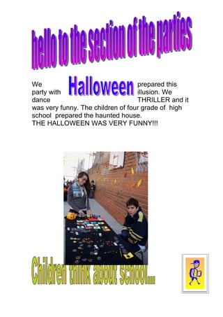 We                                 prepared this
party with                         illusion. We
dance                              THRILLER and it
was very funny. The children of four grade of high
school prepared the haunted house.
THE HALLOWEEN WAS VERY FUNNY!!!
 
