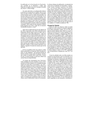 ña publicado en la Enciclopedia de Panckouke,             le ofrecen tribunas de publicación, en particular las
que circulaba en la Península y había sido                Actas de las Academias de Estocolmo y Upsala -
traducida al español merced al concepto favorable         Kongl. Svenska Vetenskaps Academiens Nya Handlin-
del censor C. Gómez Ortega.                               gar y Acta Societatis Regiae Scientiarum Upsaliensis.
                                                          Gahn mismo estimula a Mutis invitándolo a que
    Así, para cada título, era indispensable obtener      prepare una memoria que le permita convertirse en
el derecho de circulación en España, antes de que         miembro de estas compañías. Incluso el cónsul se
fuera enviado al librero. El problema se planteaba        toma el cuidado de traducirle a Mutis algunas de
exclusivamente para los títulos desconocidos, no          ellas con el fin de que éste pueda inspirarse y darle
inscritos todavía en la lista de los autorizados. En el   forma a sus trabajos. Mutis, sin embargo, no respon-
caso de una importación de varios ejemplares, dos         derá a la espera impaciente de los suecos que anhe-
eran retirados y enviados a Madrid para la censura,       lan mantener la supremacía de su país en el campo
uno para el Consejo es decir para el conde Pedro          de la botánica sistemática, por la época en que el
Rodríguez de Campomanes, el otro para el censor.          gabinete de Linneo acaba de salir de aquel país al
Una vez practicada la revisión el libro era declarado     ser vendido a J. E. Smith en octubre de 1784.
«corriente». Sólo a partir de este momento el librero
podía disponer de su bien. Todo ello en aumento           El papel de Madrid
considerable de plazos y costos32.                          A pesar de todos sus esfuerzos, Gahn no puede
                                                          en todos los casos acelerar los trámites aduaneros
    Aquí está la explicación de por qué algunos de        de los libros destinados a Mutis. Así, en 1785, fati
los libros importados para Mutis permanecieron            gado de esperar algunas obras, Mutis se resuelve a
bloqueados durante largos meses en Cádiz, ante lo         utilizar los servicios de la Corona española. Es por
cual era poco lo que Gahn podía hacer33. Todo esto        intermedio de Caballero y Góngora que Mutis soli
hace pensar que los títulos pedidos para Mutis no         cita se le provea de algunos títulos36. Nótese que no
se hallaban inscritos todavía en la lista de los «co-     se dirige a su institución de tutela, el Real Jardín de
rrientes». En consecuencia, tales libros debieron ser     Madrid. Sin aportar ninguna asistencia científica a
revisados por la censura en Madrid y parece lógico        la Expedición, el Prado pierde en gran medida su
que para tal efecto Campomanes eligiera a un cen-         autoridad sobre este centro y de esta manera no se
sor en el Jardín del Prado. En este sentido todavía       halla en las mejores condiciones para exigirle resul
falta analizar qué pedidos de libros destinados a         tados científicos a Mutis. La correspondencia de
Bertrand y Bellier y a Ravet fueron detenidos en la       éste con su institución de tutela durante el tiempo
aduana y seguirles el circuito de censura que les fue     de la dirección de Gómez Ortega se reduce a dos
aplicado.                                                 cartas fechadas en 1784. Por el contrario, las relacio
                                                          nes epistolares de Mutis con Gahn se prolongan por
    En fin, los pedidos toman otro aspecto y Gahn         lo menos durante 16 años (1774-179037) generando
debió sorprenderse al leer que Mutis deseaba ad-          una correspondencia integrada por unas 36-37 car
quirir "lo más magnífico"34 del mercado del libro de      tas3».
historia natural, es decir obras de aparato, ilumina-
das a mano, en tamaño folio y gran folio. A pesar             Como he señalado antes, me falta estudiar un
de ello, el cónsul siempre le reservará a Mutis una       conjunto de documentos que he localizado en el
actitud llena de disponibilidad.                          Archivo de Indias de Sevilla, en los que aparecen
                                                          detalladas las gestiones adelantadas por la Corona
    Al tiempo que desempeña estas funciones,              española, a través de sus embajadas en París, Roma
Gahn multiplica la red de científicos suecos corres-      y Londres, entre 1785 y 1792, para proveer de libros
ponsales de Mutis después de la desaparición pre-         a Mutis. En este sentido puedo asegurar desde ya,
matura de Linneo hijo, en noviembre 1o de 178335,         a partir del Catálogo preliminar de los libros de historia
fecha que coincide con la de la creación oficial de la    natural ofrecidos y/o procurados por los suecos a Mutis
Expedición Botánica de Nueva Granada. Es Gahn             que figura en el Apéndice B de este trabajo, que el
quien le presenta a Mutis a Carl Peter Thunberg           aporte sueco es, sin ninguna duda, más importante
(1743-1828), sucesor de Linneo hijo en la Universi-       que el aporte oficial español. Es necesario puntua-
dad de Upsala, y a Andreas Sparrmann (1748-1820);         lizar, sin embargo, que Mutis no concentró en las
por otra parte, retoma el contacto con Bergius quien      autoridades españolas sus requerimientos de libros
a su vez incita a Paykull a corresponder con Mutis.       de botánica. Independiente de estas consideracio-
Todos estos naturalistas tratan a Mutis de igual a        nes, me parece que el Catálogo de la Biblioteca de
igual y al tiempo que le proponen acoger sus colec-       Historia Natural de Mutis, en cuya elaboración me
ciones, como lo había hecho Linneo en su momento,         hallo empeñado en este momento, contribuirá a
 