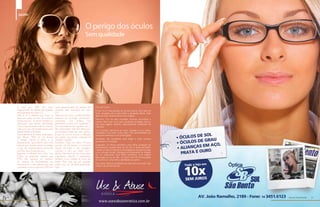 saúde


                                                                                       O perigo dos óculos
                                                                                       Sem qualidade




         A cada ano 20% dos casos                  casos diagnosticados de catarata são          Dica de Cores:
         diagnosticados de catarata são causados   causados pela exposição aos raios             Cinza: A cor mais popular em óculos solares, bom para sol
         pela exposição aos raios U.V.             U.V.                                          forte, situações com muito brilho e atividades diárias. Não
         Não é só a estética que deve se           “Assim como a pele, os olhos também           afeta as cores, ficando fiel ao tom original.
         levar em conta na hora de comprar         precisam de proteção ultravioleta”,           Marrom: Cor do alto contraste, acentua vermelhos e
         óculos escuros. É preciso também se       acrescenta. Luis destaca que                  verdes, filtra mais a luz azul, excelente acuidade visual e
         preocupar com fatores importantes         geralmente óculos sem qualidade e             boa para lugares abertos, especialmente ambientes de
         como o tipo de lente e até as cores de    sem procedência são aqueles sem o             natureza.
         cada uma que são fundamentais para        filtro ultravioleta. “Eles têm efeito pior,
                                                                                                 G15 (verde): Aprimora as cores, reduzem a luz visível,
         determinados ambientes.                   pois facilitam a ação dos raios solares,      mantendo uma visão muito clara. São aconselhadas em
         Dar preferência às lentes polarizadas,    já que no escuro ocorre a dilatação           situações extremas e uso prolongado.
         que filtram 99% da luz branca             das pupilas, que facilita a entrada de
         e cansam menos os olhos, e as             radiação”, explica.                           Amarelas: São excelentes para dirigir à noite, porque
                                                                                                 aumentam o contraste.
         fotossensíveis, que contam com uma        Portando, fique de olho! “Óculos
         película que reveste a lente e protege    quando só escurecem o ambiente                Degrades: Os filtros permitem uma eficaz proteção do
         a vista, são imprescindíveis na hora de   através da lente e não protegem               ofuscamento causado pela luz do céu e ainda permitem
         escolher seus óculos escuros.             colocam o olho em maior risco”,               manter um ótimo nível de luminosidade em direção ao chão
         Segundo o técnico em ótica, Luis          afirma. Mas não é só isso. Outro fator        e em direção frontal. Indicadas principalmente na direção
                                                                                                 de um automóvel cujos filtros permitem uma notável
         Carlos, as pesquisas revelam que          importante, segundo o especialista,           atenuação da luz do céu, um bom nível de luminosidade
         97% das pessoas se queixam                também é em relação às cores das              do caminho e uma ótima visibilidade do painel.
         do excesso de luminosidade, do            lentes. Para cada tipo de atividade
         ofuscamento e dos reflexos nas ruas       existe uma cor de lente apropriada.           Dica dada. Explore os detalhes da vida com uma visão mais
                                                                                                 nítida e use óculos de sol.
         e estradas e que a cada ano 20% dos       Veja:




30   Revista Atual Marília                                                                                                                                     Revista Atual Marília   31
 