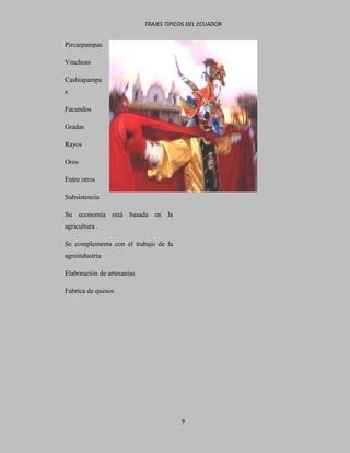 TRAJES TIPICOS DEL ECUADOR


Pircarpampas

Vinchoas

Cashiapampa
s

Facundos

Gradas

Rayos

Oros

Entre otros

Subsistencia

Su economía está basada en la
agricultura .

Se complementa con el trabajo de la
agroindustria

Elaboración de artesanías

Fabrica de quesos




                                        9
 