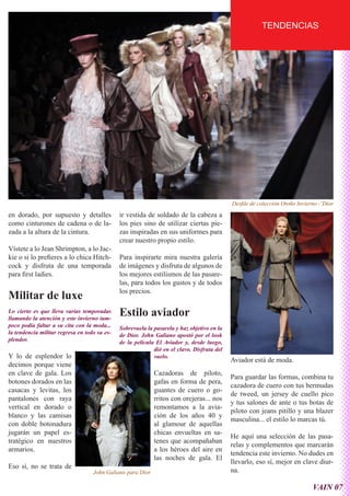TENDENCIAS




                                                                                            Desfile de colección Otoño Invierno -¨Dior
en dorado, por supuesto y detalles            ir vestida de soldado de la cabeza a
como cinturones de cadena o de la-            los pies sino de utilizar ciertas pie-
zada a la altura de la cintura.               zas inspiradas en sus uniformes para
                                              crear nuestro propio estilo.
Vístete a lo Jean Shrimpton, a lo Jac-
kie o si lo prefieres a lo chica Hitch-       Para inspirarte mira nuestra galería
cock y disfruta de una temporada              de imágenes y disfruta de algunos de
para first ladies.                            los mejores estilismos de las pasare-
                                              las, para todos los gustos y de todos
                                              los precios.
Militar de luxe
Lo cierto es que lleva varias temporadas
llamando la atención y este invierno tam-
                                              Estilo aviador
poco podía faltar a su cita con la moda...    Sobrevuela la pasarela y haz objetivo en la
la tendencia militar regresa en todo su es-   de Dior. John Galiano apostó por el look
plendor.                                      de la película El Aviador y, desde luego,
                                                            dió en el clavo. Disfruta del
Y lo de esplendor lo                                        vuelo.
                                                                                            Aviador está de moda.
decimos porque viene
en clave de gala. Los                                       Cazadoras de piloto,
                                                                                            Para guardar las formas, combina tu
botones dorados en las                                      gafas en forma de pera,
                                                                                            cazadora de cuero con tus bermudas
casacas y levitas, los                                      guantes de cuero o go-
                                                                                            de tweed, un jersey de cuello pico
pantalones con raya                                         rritos con orejeras... nos
                                                                                            y tus salones de ante o tus botas de
vertical en dorado o                                        remontamos a la avia-
                                                                                            piloto con jeans pitillo y una blazer
blanco y las camisas                                        ción de los años 40 y
                                                                                            masculina... el estilo lo marcas tú.
con doble botonadura                                        al glamour de aquellas
jugarán un papel es-                                        chicas envueltas en sa-
                                                                                            He aquí una selección de las pasa-
tratégico en nuestros                                       tenes que acompañaban
                                                                                            relas y complementos que marcarán
armarios.                                                   a los héroes del aire en
                                                                                            tendencia este invierno. No dudes en
                                                            las noches de gala. El
                                                                                            llevarlo, eso sí, mejor en clave diur-
Eso sí, no se trata de
                                   John Galiano para Dior                                   na.

                                                                                                                             VAIN 07
 