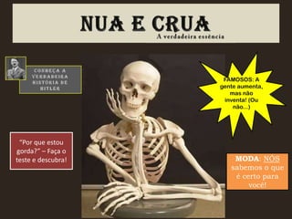 FAMOSOS: A
                    gente aumenta,
                       mas não
                     inventa! (Ou
                        não...)




 “Por que estou
gorda?” – Faça o
teste e descubra!       MODA: NÓS
                       sabemos o que
                        é certo para
                            você!
 