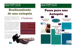AUTOPSIA                                                                                              AUTOPSIA
           Realizamiento                                                                                          Pasos para una
          de una autopsia                                                                                           Autopsia
                                                                                                                                           2                                             4
Se recibe una llamada de planta para avisar del
                                                                                                        1
                  Condiciones
fallecimiento de un varón adulto que se encon-
traba ingresado en el hospital y para que se le
realice la autopsia con la finalidad de conocer la                                                      Certificado de
                                                                                                                                             Firma de la
                                                                                                                                                                             libro de entrada
causa de la muerte.
                                                                                                          defuncion                                                             de autopsia
                                                                                                                                                familia.
Un celador del hospital hace el traslado del
recién fallecido de dentro del hospital a la Mor-     El cráneo se rellena y se encaja la calota en
                                                                                                                                                                             con el nº de autopsia, nombre,
                                                     las muescas hechas y se vuelve a colocar en el
gue en una camilla con sistema de cobertura del
cadáver, y se lo entrega al técnico adjuntando       sitio el cuero cabelludo.                                                                                    3         apellidos, edad, sexo, direc-
                                                                                                                                                                            ción, tipo de autopsia (clínica
además los documentos de aspectos legales.           Primero hay que asegurarse de que se han                                                                               o forense; parcial o completa),
El técnico debe comprobar que los siguientes         cogido todas las muestras necesarias, y secar                                        Libro de registro                 nombre del médico que realiza
datos están adecuadamente rellenados:                y quitar todos los líquidos
cuando llega a la Morgue una pulsera identifi-                                                                                                morgue                        la autopsia y fecha en que se
                                                     El cuerpo se rellena con celulosa de forma                                                                             realiza.
cadora con su nombre, apellidos, nº de entrada       que quede lo mas normal posible estéticamen-                                        con la fe-
y fecha de nacimiento).
                                                     te.                                                                                 cha     de
                                                                                                                                         admisión,
                                                                                                                                                                              5
Resumen de la historia clínica (tratamientos,        El cuerpo se rellena con celulosa de forma
                                                                                                                                         la fecha
técnicas quirúrgicas y diagnóstico clínico).         que quede lo mas normal posible estéticamen-
                                                                                                                                         de naci-
                                                                                                                                                                                    Material
                                                     te.                                                                                                                    Antes de la autopsia el técni-
                                                                                                                                         miento, el
Anotaciones sobre la posible                                                                          El médico firmará este docu-                                          co debe dejar el material pre-
                                                                                                                                         nº que le
causa de la muerte y                         si                                                       mento si ha visto a ese pa-                                           parado, sobretodo los guan-
                                                                                                                                         corres-
existen riesgos especia-                                                                              ciente en los últimos 14 días al                                      tes y mascarillas, y encargarse
                                                                                                                                         ponde dentro del hospital,
les en el paciente (por                                                                               fallecimiento y este se en-                                           de la preparación del cuerpo.
                                                                                                                                         nombre, apellidos, edad, sexo,
ejemplo: SIDA)                                                                                        contraba mal; el médico debe                                          Respecto al material que se
                                                                                                                                         dirección, lugar de falleci-
                                                                                                      estar seguro de la causa de        miento, nombre del director        va a utilizar suele depender de
                                                                                                      la muerte; y el fallecimiento ha   de la funeraria, fecha en que      las particu-
                                                                                                      debido ser por causas natura-      la funeraria se lleva al pacien-   laridades de
                                                                                                      les (por ejemplo: diabetes).       te, firma del responsable de       cada patólo-
                                                                                                                                         la funeraria y documentación       go pero la
                                                                                                                                                                            clasificación


                                        24
 