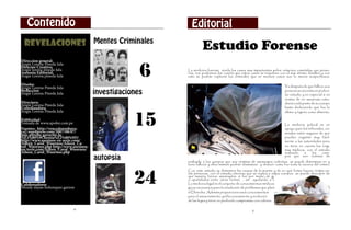 Contenido                                               Editorial
 REVELACIONES Mentes Criminales                                   Estudio Forense
Direccion general:


                                                     6
Angie Lorena Pineda Jula
Director Creativo:
Angie lorena pineda Jula                                 La medicina forense revela los casos mas impactantes sobre crímenes cometidos con perso-
Asesoria Editorial:                                      nas, nos podremos dar cuenta que estos casos se resuelven con el mas mínimo detalles, y con
Angie Lorena pineda Jula                                 esto se podrán capturar los criminales que en muchos casos son lo menos sospechosos.

Diseño:                                                                                                                Ya después de que fallece una
Angie Lorena Pineda Jula
Redaccion
Angie Lorena Pineda Jula               investigaciones                                                                 persona se necesita un profun-
                                                                                                                       do estudio y en especial si es
                                                                                                                       víctima de un asesinato estu-
Directora:                                                                                                             diaran cada parte de su cuerpo
Angie Lorena Pineda Jula
Coordiandora                                                                                                           hasta deduciendo que fue lo



                                                   15
Angie Lorena Pineda Jula                                                                                               último q ingerio como alimento.

Publicidad
Tomada de www.apofor.com.pe                                                                                            La medicina judicial es un
Fuentes: http://vencedorenboya-                                                                                        apoyo para los tribunales, cri-
ca2.wordpress.com/2007/08/07/                                                                                          minales están seguros de que
luis-alfredo-garavito-la-
%E2%80%9Cbestia%E2%80%9D/                                                                                              pueden engañar muy fácil-
http://www.asesinos-en-serie.com/                                                                                      mente a las autoridades pero
Aileen_Carol_Wuornos/Aileen_Ca-                                                                                        no tiene en cuenta los enig-
rol_Wuornos.php http://www.asesinos-
en-serie.com/Aileen_Carol_Wuornos/                                                                                     mas médicos, con el estudio
Aileen_Carol_Wuornos.php                                                                                               realizado    a    los   cuer-
                                       autopsia                                                                        pos que son víctimas de
                                                         realizado a los cuerpos que son víctimas de asesinatos violentos se puede determinar en q
                                                         hora falleció y ellos mismos podrán dramatizar y deducir como fue toda la escena del crimen.




                                                   24
                                                         Con este estudio se determina las causas de la muerte y de en qué forma fueron victima es-
                                                         tas personas con el estudio internos que se realiza a estos cuerpos se puede descubrir de
                                                         que manera fueron asesinados, si fue por medio de golpes, armas, envena-           d o s ,
                                                         o apuñalados entre otras formas , asi ayudando a la atoridades de
Colaboradores                                            La medicina legal es el conjunto de conocimientos médicos y bioló-
Wendy dayan bohorquez garzon                             gicos necesarios para la resolución de problemas que plantea
                                                         el Derecho. Además proporciona esos conocimientos
                                                         para el asesoramiento, perfeccionamiento y evolución
                                                         de las leyes y tiene un profundo compromiso con valores

                            4                                                                     5
 