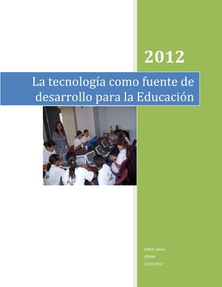 2012
La tecnología como fuente de
desarrollo para la Educación




                   JORGE Lemus
                   UPANA
                   21/07/2012
 
