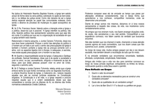 REVISTA JUVENIL KAMBAS DA PAZ
PARÓQUIA DE NOSSA SENHORA DA PAZ                                              ______________________________________________________________
______________________________________________________________

Na óptica do Historiador Nsambu Baptista Vicente, a Igreja tem sabido        Podemos comparar esse elo de amizade ao tempo que passa por
actuar de forma clara na cena política, sobretudo no apelo ao bem-estar,     alterações climáticas constantemente, mas é dessa forma que
isto é, na defesa da justiça social. Como não deixaria de ser a Igreja       aprendemos a nos conhecer, compartilhar momentos, onde se
dedica especial atenção ao papel das comunidades eclesiais como              desenvolve uma amizade.
sendo o alicerce do processo de mudanças no papel sociopolítico da           Diante do amigo somos nós mesmos, deixamos vir à tona nossos
Igreja.                                                                      pensamentos a respeito das coisas, da vida, nos mostramos como
R: 3- O Pe. Francisco Xavier, falando sobre a interação entre a Igreja e     verdadeiramente somos.
a política, disse-nos que é possível. “A Igreja interfere na política, não   Há amigos que nos ensinam muito, nos fazem enxergar situações onde,
diria, fazendo política mas apresentando subsídios para que seja tido        às vezes, não percebemos o seu real sentido. Compartilham a sua
em conta. E a política por sua vez é a organização da sociedade em que       experiência connosco, nos falam usando da verdade que buscamos
a Igreja também está inserida.
                                                                             encontrar.
Relacionado à mesma pergunta, o Jurista Cipriano Tchivinda, disse-nos        São eles também que nos chamam à razão, chamando a nossa atenção
que deve haver justamente. Porque o centro das atenções do político é        quando agimos de modo contraditório, que nos dizem coisas que não
o homem por um lado e por outro o centro das preocupações da Igreja é        queremos ouvir, aceitar, compreender.
também o homem; portanto a Igreja não se procupa somente com a
alma, com os aspectos ligados com à liturgia, à catequese, à sacristia,      Ao longo de nossa vida, muitos amigos passam por ela e nos deixam
mas existe aquela preocupação com o homem no seu todo.                       saudade, mas também deixam a recordação de tudo que foi vivido.
R: 4- Quanto a responsablidade social da Igreja o Catequista e Geólogo       É na amizade verdadeira que encontramos sinceridade, lealdade,
de profissão, Samuel Samalesso, disse que é de ajudar a sociedade a          afinidade, cumplicidade, simplicidade, fraternidade.
viver no amor, na paz, aconselhando, dirigindo e mostrando as leis de        Amigos são irmãos que a vida nos deu para caminhar connosco ao
Deus; para que estas pessoas possam viver no amor de Cristo,                 longo da nossa jornada espiritual, extrapolando os limites do tempo,
seguindo o caminho certo.                                                    continuando quando e onde Deus assim o permitir.
R: 5- O Teólogo e Jurista Cipriano Tchivinda, relatou ainda que a Igreja     Para Reflectir em Grupo:
embora tenha as suas fontes normativas como as Sagradas Escrituras,
a própria Doutrina Social da Igreja, o Catecismo etc., todavia respeita         1. Qual é o valor da amizade?
aquelas que são as normas jurídicas existentes na Constituição
                                                                                2. Quais são os elementos necessários para se construir uma
angolana. A Constituição é a lei mãe, e a Igreja respeita e procura
                                                                                   verdadeira amizade?
respeitar aquela que é a ordem estabelecida desde que seja
consentâneo e convirja com os ditames da fé, os ditames das fontes              3. Quais são as qualidades de um verdadeiro amigo?
normativas eclesiásticas Cristãs Católicas.                                     4. Ler o livro de Ben Sira 6:1-17 e discutir ou partilhar em grupo.
                                                       Manuela Menezes
                                                        Helena Gervásio
                                                           Lina Tchicthi



                                   10                                                                           3
 