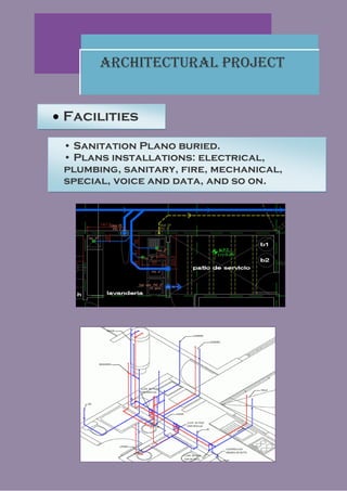 Architectural Project


 Facilities

 • Sanitation Plano buried.
 • Plans installations: electrical,
 plumbing, sanitary, fire, mechanical,
 special, voice and data, and so on.
 