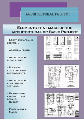 Architectural Project


     Elements that make up the
   architectural or Basic Project

• Location maps and
location.


• Assembly plant.


• Architectural
floor plans.


• Plans and
elevations rise
developments.


• Architectural
plan cuts or
sections.


• Drawings of
architectural
details.
• Budget


• Perspectives.
• Model
 