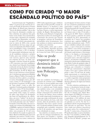 Mídia e Congresso

              como foi criado “o maior
              escândalo político do país”
                  A transformação das “fragilidades e       CPF. Cunha argumentou que o dinheiro        sua divulgação foi bem anterior. Cópia
              falhas” no processo de controle dos re-       tinha sido enviado pelo PT, a mando de      de suas conclusões preliminares foram
              cursos do Fundo de Incentivos Visanet         Delúbio Soares, e se destinava a uma        repassadas à equipe de inspeção da
              pelo Banco do Brasil num clamoroso            pesquisa eleitoral na região onde ficam     Terceira Secretaria de Controle Externo
              “desvio de dinheiro público” não se deu       sua base, Osasco, e outras importantes      do TCU (3ª Secex) quando ela esteve
              por força de afirmações contidas nos          cidades da Região Metropolitana de          na Câmara entre os dias 25 de julho e
              frios relatórios da auditoria feita pelo      São Paulo, como Barueri e Carapicuíba.      3 de agosto de 2005. Tanto o relatório
              banco nesse fundo. Essa metamorfose           Apresentou recibos do encarregado da        de Souza quanto o relatório da turma
              ocorreu após a denúncia do escândalo          contratação das pessoas que fizeram         de inspeção do TCU, apresentado ao
              na Câmara dos Deputados, um local             as pesquisas e pacotes de formulários       secretário da 3ª Secex em setembro,
              no qual o PT sofrera uma grande der-          preenchidos nesse levantamento. Isso        concluem que a agência SMP&B não
              rota no início de 2005, com a perda           não acalmou os ânimos oposicionistas        tinha feito praticamente nada – 99,9%
              da presidência da Casa, cargo em que          acirrados com a história.                   de seus trabalhos tinham sido terceiri-
              estava seu deputado João Paulo Cunha,             Cunha pediu, então, que o presi-        zados –, o que é a base para se concluir
              um ex-metalúrgico, como o presidente          dente da Câmara, deputado Severino          que Valério e seus sócios receberam o
              Lula. Na sucessão, o PT se dividira.          Cavalcanti, encomendasse ao Tribunal        dinheiro para serviços de publicidade
              Foi apresentada inicialmente meia dú-         de Contas da União (TCU) uma audi-          da Câmara, nada fizeram e o desviaram.
              zia de candidatos, inclusive o próprio                                                    Como se viu depois, as investigações
              Cunha, para cuja reeleição se tentou,
              sem sucesso, aprovar uma emenda
                                                            Não se pode                                 da Câmara e do TCU prosseguiram
                                                                                                        por quatro anos e três anos respectiva-
              aos estatutos da Casa. Ao final, con-
              trariando a decisão formal do partido,
                                                            esquecer que a                              mente e, em decisões colegiadas, essas
                                                                                                        instituições absolveram completamente
              o PT concorreu com dois candidatos:
              um, oficial, Luiz Eduardo Greenhalgh,
                                                            denúncia inicial                            João Paulo Cunha de qualquer culpa. E
                                                                                                        o mais incrível é que o ministro Joaquim
              conhecido ativista de direitos humanos
              e deputado por São Paulo, e outro, Vir-       do mensalão                                 Barbosa, que comandou as votações
                                                                                                        do STF que sentenciaram o deputado
              gílio Guimarães, do PT de Minas. Por
              sinal, no que interessa à nossa história,     tem Policarpo,                              Cunha a nove anos e quatro meses de
                                                                                                        prisão e mais 370 mil reais de multa,
              ele é o homem que apresentou Delúbio
              Soares a Marcos Valério. Em meados de         da Veja                                     tenha apresentado as conclusões de
                                                                                                        Souza e da turma de inspeção da Secex
              fevereiro, foi feito o pleito e, no primei-                                               – e ainda exageradas numa proporção
              ro turno, Greenhalgh venceu, por 207          toria nas condições da licitação e na       de dez vezes – como resultado de duas
              votos, contra 117 de Guimarães e 124          execução do contrato com a SMP&B.           decisões plenárias de órgãos da Câmara
              de Severino Cavalcanti, do PP, partido        Foi como se tivesse pedido uma corda        e do TCU.
              da “base aliada”, como se sabe. No            para ser enforcado. Severino pediu              Os dois relatórios preliminares, de
              segundo, Cavalcanti ganhou disparado:         não só a auditoria que Cunha queria,        Souza e o da primeira turma de inspe-
              300 votos contra 195 de Greenhalgh.           mas também outra, a um comandado            ção da 3ª Secex, foram vazadas para a
                  Na Câmara, presidida por Caval-           seu, Alexis Souza, que indicara para        imprensa no começo de agosto de 2005.
              canti desde então, surgiu, no começo          chefiar a Secretaria de Controle Inter-     No dia 11 daquele mês, Duda Men-
              de julho, logo depois da divulgação           no (Secin) da Câmara. Souza acabaria        donça depôs na CPMI dos Correios e
              das listas de beneficiários do valerio-       não sendo empossado formalmente no          disse ter recebido do PT, no exterior,
              duto, um novo “indício” de desvio de          cargo, que exige confirmação do nome        o equivalente a 10,5 milhões de reais.
              dinheiro público; no caso, contra Cunha       pela mesa diretora da Casa, onde têm        Vários deputados petistas choraram
              e de modo parecido com o do “indício”         assento, além do presidente, mais seis      em plenário ao ouvi-lo. No dia 12, o
              levantado contra Pizzolato. Ele teria as-     deputados: dois vices e quatro secretá-     presidente Lula fez um pronunciamento
              sinado um contrato de publicidade com         rios. Cavalcanti também acabaria sendo      pela televisão no qual disse: “Eu me
              a SMP&B, a agência já citada de Marcos        atropelado pelo escândalo: renunciou        sinto traído por práticas inaceitáveis
              Valério e seus sócios, por ter recebido       no dia 21 de setembro, sem que Souza        das quais nunca tive conhecimento”.
              deles uma propina de 50 mil reais.            fosse oficializado no cargo.                No dia 17, numa nota, a Executiva do
              Esse dinheiro foi sacado na agência do            Seu relatório, no entanto, fez estra-   PT pediu desculpas ao povo brasileiro.
              Banco Rural em Brasília pela esposa do        gos. Ele foi entregue formalmente em        No dia 1º de setembro, a CPI dos Bin-
              deputado, que assinou o recibo corres-        duas partes, em setembro e outubro,         gos, chamada apropriadamente de “A
              pondente, com seu nome e número do            depois da renúncia de Severino. Porém,      CPI do Fim do Mundo”, porque saiu

             10   | retratodoBRASIL especial mensalão



RBmensalao.indd 10                                                                                                                          03/04/13 10:25
 