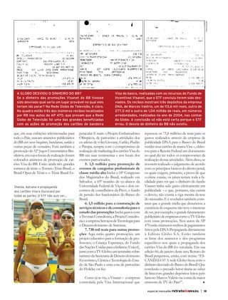 Reprodução
                    A GLOBO DESVIOU O DINHEIRO DO BB?                                      Visa do banco, realizadas com os recursos do Fundo de
                    Se o dinheiro das promoções Visanet do BB tivesse                      Incentivos Visanet, que o STF concluiu terem sido des-
                    sido desviado qual seria um lugar provável no qual eles                viados. Os recibos mostram três depósitos da empresa
                    teriam ido parar? Na Rede Globo de Televisão, é claro.                 DNA, de Marcos Valério, um de 113,6 mil reais, outro de
                    No quadro estão três dos inúmeros recibos localizados                  277,0 mil e outro de 1,04 milhão de reais, em números
                    por RB nos autos da AP 470, que provam que a Rede                      arredondados, realizados no ano de 2004, nas contas
                    Globo de Televisão foi uma das grandes beneficiadas                    da Globo. A conclusão só não está certa porque o STF
                    com as ações de promoção dos cartões de bandeira                       errou. O desvio de dinheiro do BB não existiu.

                  que, em suas exibições televisionadas para      petacular. E mais: o Projeto Embaixadores     repassou os 73,8 milhões de reais para os
                  todo o País, usavam anúncios publicitários      Olímpicos, de patrocínio a atividades dos     gastos realizados através da empresa de
                  do BB em seus biquínis, bandanas, sutiãs e      ex-atletas de vôlei Giovane, Carlão, Paulão   publicidade DNA para o Banco do Brasil
                  outras peças de vestuário. Está também a        e Pampa, sempre com o compromisso de          vender seus cartões de marca Visa –, elabo-
                  promoção do 52º Jogos Universitários Bra-       realização de marketing dos cartões Visa do   rou para a Receita Federal um documento
                  sileiros, em cujos locais de realização foram   BB em suas vestimentas e nos locais dos       no qual diz ter todos os comprovantes da
                  colocados anúncios de promoção de car-          eventos patrocinados.                         realização dessas atividades. Além disso, se
                  tões Visa do BB. Estão ainda três grandes            5. 1,5 milhão para promoção de           tivessem realizado o julgamento de acordo
                  torneios de tênis: o Torneio Tênis Brasil, o    eventos de categorias profissionais de        com os princípios básicos do direito penal,
                  Brasil Open de Tênis e o Tênis Brasil Es-       classe média alta Inclui o 18º Congresso      os quais exigem, primeiro, a prova de que
                                                                  dos Magistrados do Brasil, realizado em       o crime existiu, os juízes teriam toda a fa-
                                                                  Salvador, a 69ª reunião de ex-alunos da       cilidade para ver que o dinheiro do fundo
                  Shelda, Adriana e propaganda                    Universidade Federal de Viçosa e dois en-     Visanet tinha sido gasto efetivamente em
                  dos cartões Visa e Ourocard por                 contros de conselheiros da Previ, o fundo     publicidade – e que, portanto, não existia
                  todas as partes. O STF não quis ver...          de pensão dos funcionários do Banco do        o desvio, não existia a viga mestra da tese
                                                                  Brasil.                                       do mensalão. E é revelador também cons-
     Reprodução




                                                                       6. 1,5 milhão para a contratação de      tatar que a grande mídia que denunciou a
                                                                  serviços técnicos e de consultoria para o     existência do esquema não teve o interesse
                                                                  estudo das promoções Inclui gastos com        de ver, por exemplo, o grande faturamento
                                                                  a Trevisan Consultores, a Projeta Consulto-   publicitário de empresas como a TV Globo
                                                                  ria e a empresa Serviços de Tecnologia para   com essas promoções. Nos autos da AP
                                                                  o Desenvolvimento de Sistemas.                470 estão inúmeros recibos de pagamentos
                                                                       7. 730 mil reais para outras promo-      feitos pela DNA Propaganda diretamente
                                                                  ções Aqui estão quatro promoções: um          à Editora Globo S.A. Estão também
                                                                  projeto educativo para a formação de pro-     as listas dos anúncios e dos programas
                                                                  fessores; o Criança Esperança, do Fundo       específicos nos quais a propaganda dos
                                                                  das Nações Unidas para a Infância (Unicef),   cartões Visa do BB foi veiculada. Em sua
                                                                  junto com a TV Globo; um seminário sobre      edição 66, de janeiro deste ano, Retrato do
                                                                  turismo da Secretaria de Desenvolvimento      Brasil perguntou, então, com ironia: “ES-
                                                                  Econômico, Ciência e Tecnologia do Esta-      CÂNDALO?! A rede Globo ficou com o
                                                                  do de São Paulo e uma cota de patrocínio      dinheiro desviado do Banco do Brasil? Que
                                                                  do Holiday on Ice.                            conclusão o prezado leitor tiraria ao saber
                                                                                                                de lista com grandes depósitos feitos pelo
                                                                     Como já se viu, a Visanet – a empresa      famoso Marcos Valério na conta da maior
                                                                  controlada pela Visa Internacional que        emissora de TV do País?”.

                                                                                                                  especial mensalão retratodoBRASIL     |   19




RBmensalao.indd 19                                                                                                                                                          03/04/13 10:25
 