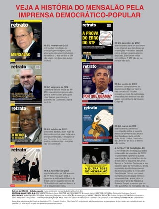 VEJA A HISTÓRIA DO MENSALÃO PELA
                                 IMPRENSA DEMOCRÁTICO-POPULAR
          lIVrO          o emocionante relato sobre uma guerrilha, a revolta camponesa de porecatu




        retrato
                                                                                                                                                                                     LIVRO         A BIOGRAFIA DA CANÇÃO QUE NA VOZ DE BILLIE HOLIDAY DENUNCIOU O RACISMO NOS EUA




                                                                                                                                                                                     retrato
                                                                        www.retratodobrasil.com | r$ 9,50 | no 55 | fevereiro de 2012
                                                                                                                                                                                                                                                    WWW.RETRATODOBRASIL.COM.BR | R$ 9,50 | NO 65 | DEZEMBRO DE 2012




                                                                                                                                                                                       doBRASIL
          dobrasIl




                                                                                                                                                                                                                                                                                                                                  RB 65, dezembro de 2012
                                                                                                                                               RB 55, fevereiro de 2012                                                                                                                                                           a revista descobre um documen-
                                                                                                                                               entrevistas com todos os                                                                                                                                                           to da Visanet que lista todas as
                                                                                                                                               principais personagens, após                                                                                                                                                       promoções realizadas pelo BB
                                                                                                                                               leitura dos documentos básicos                                                                                                                                                     com o dinheiro supostamente
                                                                                                                                               da história. O mal será se o STF                                                                                                                                                   desviado. Elas foram vistas
                                                                                                                                               não julgar com base nos autos,                                                                                                                                                     por milhões. O STF não as viu
          cultura              O CRESCIMENTO DO FORA DO EIXO, A REDE ALTERNATIVA QUE QUER ABALAR O MERCADO
                                                                                                                                               se dizia.                             MEMÓRIA                MARIA AUGUSTA THOMAZ, O PERFIL DA GUERRILHEIRA DA ALN-MOLIPO QUE MORREU 4 VEZES
                                                                                                                                                                                                                                                                                                                                  porque não quis.
                                                                                                                                                                                    RB65capaPSD.indd 1                                                                                                       26/11/12 23:28


          ECOLOGIA             PRIMAVERA SILENCIOSA, LIVRO DE RACHEL CARLSON, FAZ 50 ANOS E CONTINUA ATUAL                                                                              CHARLATANISMO                    COMO O MINISTRO AYRES BRITTO FOI LEVADO A CONDENAR OS BEM-TE-VIS




          retrato                                                                                                                                                                       retrato
                                                                    WWW.RETRATODOBRASIL.COM.BR | R$ 9,50 | NO 62 | SETEMBRO DE 2012                                                                                                                     WWW.RETRATODOBRASIL.COM.BR | R$ 9,50 | NO 66 | JANEIRO DE 2013




                                                                                                                                                                                          doBRASIL
           doBRASIL




                                                                                                                                                                                                                                                                                                                                  RB 66, janeiro de 2013
                                                                                                                                               RB 62, setembro de 2012                                                                                                                                                            inúmeros comprovantes de
                                                                                                                                               cobertura da fase inicial da AP                                                                                                                                                    depósitos de Marcos Valério
                                                                                                                                               470, a denúncia do procurador-                                                                                                                                                     nas contas da TV Globo
                                                                                                                                               geral e a defesa dos principais                                                                                                                                                    provam serviços de publicidade
                                                                                                                                               réus. Gurgel, que não viu a                                                                                                                                                        prestados pela emissora ao BB
                                                                                                                                               quadrilha de Cachoeira, agora                                                                                                                                                      pagos com dinheiro da Visanet.
                                                                                                                                                                                                                                                                                                                                  E agora?
                                                                                                                                                                                        HOMENAGEM                  SÉRGIO MIRANDA (1947-2012), NOSSO DIRETOR, UM REVOLUCIONÁRIO COMO POUCOS
          CULTURA              SCHWARZ X CAETANO, UM DEBATE QUE AJUDA A COMPREENDER O BRASIL CONTEMPORÂNEO
                                                                                                                                               viu três.                               RB66capaPSD.indd 1                                                                                                       21/12/12 12:03

        RB62capaPSD.indd 1                                                                                                    28/08/12 17:09


           CIÊNCIA            NOVO LIVRO DE R. DAWKINS É LEITURA INSTIGANTE PARA ADOLESCENTES E ADULTOS                                                                                  CINEMA                NAS TELONAS, UMA LEVA DE BONS FILMES QUE TÊM A HISTÓRIA COMO PANO DE FUNDO




           retrato                                                                                                                                                                          retrato
                                                                                                                                                                                                                                                           WWW.RETRATODOBRASIL.COM.BR | R$ 9,50 | NO 68 | MARÇO DE 2013
                                                                     WWW.RETRATODOBRASIL.COM.BR | R$ 9,50 | NO 63 | OUTUBRO DE 2012




                                                                                                                                                                                              doBRASIL
            doBRASIL




                                                                                                                                                                                                                                                                                                                                  RB 68, março de 2013
                                                                                                                                               RB 63, outubro de 2012                                                                                                                                                             a revista realiza extensa
                                                                                                                                               o ministro Barbosa quer fugir da                                                                                                                                                   investigação sobre o suposto
                                                                                                                                               discussão central a ser feita para                                                                                                                                                 desvio de dinheiro da Câmara
                                                                                                                                               provar o mensalão. Tenta provar                                                                                                                                                    dos Deputados pelo petista
                                                                                                                                               que Pizzolato é corrupto, com                                                                                                                                                      João Paulo Cunha. Conclusão
                                                                                                                                               quatro condenações – mas elas                                                                                                                                                      da Câmara e do TCU: o desvio
           MÚSICA             O SAMBA DE TERREIRO RESSURGE COM JOVENS QUE VALORIZAM OS ANTIGOS MESTRES
                                                                                                                                               não se sustentam.
                                                                                                                                                                                         TECNOLOGIA                 GRANDES ECONOMIAS MUNDIAIS QUEREM REDUZIR O EMPREGO DE BAIXO SALÁRIO
                                                                                                                                                                                                                                                                                                                                  não existiu.
                                                                                                                                                                                        A RB68capaPSD.indd 1                                                                                                     28/02/13 09:00
         RB63capaPSD.indd 1                                                                                                  27/09/12 15:42



          LIVRO          CONQUISTA SOCIAL DA TERRA, DE EDWARD O. WILSON, PIONEIRO DA SOCIOBIOLOGIA




          retrato
                                                                   WWW.RETRATODOBRASIL.COM.BR | R$ 9,50 | NO 64 | NOVEMBRO DE 2012

                                                                                                                                                                                                                                                                                                                                  A OUTRA TESE DO MENSALÃO
            doBRASIL
                                                                                                                                                                                                                                                                                                                                  O livro traz uma investigação sobre
                                                                                                                                                                                                                                                                                                                                  o mensalão de setembro de 2005.
                                                                                                                                                                                                                                                                                                                                  Traz também a primeira grande
                                                                                                                                                                                                                                                                                                                                  investigação da revista Retrato do
                                                                                                                                                                                                                                                                                                                                  Brasil sobre o esquema de Carlos
                                                                                                                                                                                                                                                                                                                                  Ramos, o Carlinhos Cachoeira, e seu
                                                                                                                                                                                                                                                                                                                                  papel no caso do mensalão. E, ainda,
                                                                                                                                                                                                                                                                                                                                  o episódio do não oferecimento
                                                                                                                                               RB 64, novembro de 2012                                                                                                                                                            da denúncia contra o ex-senador
                                                                                                                                               a revista localiza os 108 apensos                                                                                                                                                  Demóstenes Torres, com quem
                                                                                                                                               da AP 470, nos quais está a                                                                                                                                                        o empresário dos jogos formava
                                                                                                                                               gigantesca auditoria do Banco do                                                                                                                                                   uma quadrilha – a qual, aliás, o
                                                                                                                                               Brasil sobre o suposto desvio de                                                                                                                                                   procurador-geral da República,
                                                                                                                                               73,8 milhões de reais do banco, e                                                                                                                                                  Roberto Gurgel, o mesmo que viu
          ENERGIA             A PRESIDENTE TEM SOLUÇÃO PARA O PROBLEMA QUE AJUDOU A CRIAR COMO MINISTRA?
                                                                                                                                               vê: o desvio não existiu.                                                                                                                                                          três quadrilhas no mensalão, não viu.
         RB64capaPSD.indd 1                                                                                                  25/10/12 15:47




              Retrato do BRASIL - edição especial é uma publicação mensal da Editora Manifesto S.A.
              edItoRA mAnIfeSto S.A. PRESIDENTE Roberto Davis DIRETOR VICE-PRESIDENTE Armando Sartori DIRETOR EDITORIAL Raimundo Rodrigues Pereira
              expedIente SUPERVISÃO EDITORIAL Raimundo Rodrigues Pereira EDIÇÃO Armando Sartori SECRETÁRIO DE REDAÇÃO Thiago Domenici REDAÇÃO Lia Imanishi •
              Sônia Mesquita • Tânia Caliari • Téia Magalhães EDIÇÃO DE ARTE Pedro Ivo Sartori REVISÃO Silvio Lourenço [OK Linguística] DISTRIBUIÇÃO EM BANCAS Global Press

              Redação e administração: Praça da República, 270 - 1o andar - Centro - São Paulo/SP. Para adquirir edições anteriores ou exemplares do livro, entre em contato através do
              telefone [11] 3814-9030 ou pelo site www.retratodobrasil.com.br




RBmensalao.indd 24                                                                                                                                                                                                                                                                                                                                                   03/04/13 10:25
 