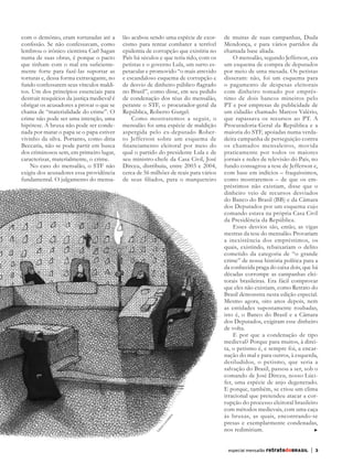 bra
             com o demônio, eram torturadas até a        lão acabou sendo uma espécie de exor-      de muitas de suas campanhas, Duda
             confissão. Se não confessavam, como         cismo para tentar combater a terrível      Mendonça, e para vários partidos da
             lembrou o irônico cientista Carl Sagan      epidemia de corrupção que existiria no     chamada base aliada.
             numa de suas obras, é porque o pacto        País há séculos e que teria tido, com os       O mensalão, segundo Jefferson, era
             que tinham com o mal era suficiente-        petistas e o governo Lula, um surto es-    um esquema de compra de deputados
             mente forte para fazê-las suportar as       petacular e promovido “o mais atrevido     por meio de uma mesada. Os petistas
             torturas e, dessa forma extravagante, no    e escandaloso esquema de corrupção e       disseram: não, foi um esquema para
             fundo confessarem seus vínculos maldi-      de desvio de dinheiro público flagrado     o pagamento de despesas eleitorais
             tos. Um dos princípios essenciais para      no Brasil”, como disse, em seu pedido      com dinheiro tomado por emprés-
             destruir resquícios da justiça medieval é   de condenação dos réus do mensalão,        timo de dois bancos mineiros pelo
             obrigar os acusadores a provar o que se     perante o STF, o procurador-geral da       PT e por empresas de publicidade de
             chama de “materialidade do crime”. O        República, Roberto Gurgel.                 um cidadão chamado Marcos Valério,
             crime não pode ser uma intenção, uma            Como mostraremos a seguir, o           que rapassava os recursos ao PT. A
             hipótese. A bruxa não pode ser conde-       mensalão foi uma espécie de maldição       Procuradoria-Geral da República e a
             nada por matar o papa se o papa estiver     aspergida pelo ex-deputado Rober-          maioria do STF, apoiadas numa verda-
             vivinho da silva. Portanto, como diria      to Jefferson sobre um esquema de           deira campanha de perseguição contra
             Beccaria, não se pode partir em busca       financiamento eleitoral por meio do        os chamados mensaleiros, movida
             dos criminosos sem, em primeiro lugar,      qual o partido do presidente Lula e de     praticamente por todos os maiores
             caracterizar, materialmente, o crime.       seu ministro-chefe da Casa Civil, José     jornais e redes de televisão do País, no
                 No caso do mensalão, o STF não          Dirceu, distribuiu, entre 2003 e 2004,     fundo consagrou a tese de Jefferson e,
             exigiu dos acusadores essa providência      cerca de 56 milhões de reais para vários   com base em indícios – fraquíssimos,
             fundamental. O julgamento do mensa-         de seus filiados, para o marqueteiro       como mostraremos – de que os em-
                                                                                                    préstimos não existiam, disse que o
                                                                                                    dinheiro veio de recursos desviados
                                                                                                    do Banco do Brasil (BB) e da Câmara
                                                                                                    dos Deputados por um esquema cujo
                                                                                                    comando estava na própria Casa Civil
                                                                                                    da Presidência da República.
                                                                                                        Esses desvios são, então, as vigas
                                                                                                    mestras da tese do mensalão. Provariam
                                                                                                    a inexistência dos empréstimos, os
                                                                                                    quais, existindo, rebaixariam o delito
                                                                                                    cometido da categoria de “o grande
                                                                                                    crime” de nossa história política para a
                                                                                                    da conhecida praga do caixa dois, que há
                                                                                                    décadas corrompe as campanhas elei-
                                                                                                    torais brasileiras. Era fácil comprovar
                                                                                                    que eles não existiam, como Retrato do
                                                                                                    Brasil demonstra nesta edição especial.
                                                                                                    Mesmo agora, oito anos depois, nem
                                                                                                    as entidades supostamente roubadas,
                                                                                                    isto é, o Banco do Brasil e a Câmara
                                                                                                    dos Deputados, exigiram esse dinheiro
                                                                                                    de volta.
                                                                                                        E por que a condenação de tipo
                                                                                                    medieval? Porque para muitos, à direi-
                                                                                                    ta, o petismo é, e sempre foi, a encar-
                                                                                                    nação do mal e para outros, à esquerda,
                                                                                                    desiludidos, o petismo, que seria a
                                                                                                    salvação do Brasil, passou a ser, sob o
                                                                                                    comando de José Dirceu, nosso Lúci-
                                                                                                    fer, uma espécie de anjo degenerado.
                                                                                                    E porque, também, se criou um clima
                                                                                                    irracional que pretendeu atacar a cor-
                                                                                                    rupção do processo eleitoral brasileiro
                                                                                                    com métodos medievais, com uma caça
                                                                                                    às bruxas, as quais, encontrando-se
                                                                                n o
                                                                             da




                                                                                                    presas e exemplarmente condenadas,
                                                                             re
                                                                            Lo




                                                                                                    nos redimiriam.
                                                                        io
                                                                        ss
                                                                       Cá




                                                                                                     especial mensalão retratodoBRASIL   |   3




      RBmensalao.indd 3                                                                                                                          03/04/13 10:25
 