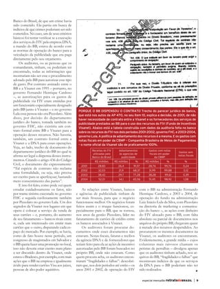 Banco do Brasil, de que um crime havia
       sido cometido. Ela partiu em busca de
       indícios de que crimes poderiam ser sido
       cometidos. No caso, um de seus critérios
       básicos foi tentar verificar se a execução
       dos serviços do FIV pela empresa DNA,
       a mando do BB, estava de acordo com
       as normas de operação do banco para a
       veiculação da publicidade que era paga
       diretamente pelo seu orçamento.
            Os auditores, ou as pessoas que os
       comandaram, tinham, ou poderiam ter
       encontrado, todas as informações que
       mostrariam não ser esse o procedimento
       adotado pelo BB para autorizar esse tipo
       de gasto. Por contrato assinado entre o
       BB e a Visanet em 1995 – portanto, no
       governo Fernando Henrique Cardoso
       –, as autorizações para os gastos de
       publicidade via FIV eram emitidas por
       um funcionário especialmente designado
       pelo BB junto à Visanet – e no governo        PORQUE O BB DISPENSOU O CONTRATO Trecho do parecer jurídico do banco,
       Lula essa pessoa não era Pizzolato. Além      que está nos autos da AP 470, no seu ítem 10, explica a decisão, de 2001, de não
       disso, por decisão do departamento            haver necessidade de contrato entre a Visanet e os fornecedores dos serviços de
       jurídico do banco, tomada também no           publicidade prestados ao BB para o uso dos recursos do FIV (Fundo de Incentivos
       governo FHC, não existiria um con-            Visanet). Abaixo está a tabela construída com dados da auditoria feita no banco
       trato formal entre BB e Visanet para a        sobre os recursos do FIV nos dois períodos 2001-2002, governo FHC, e 2003-2004,
       operação desses recursos. Não haveria,        governo Lula. A política de adiantamento dos recursos é a mesma. E os gastos com
       também, um contrato formal entre a            notas fiscais em poder da CBMP – Companhia Brasileira de Meios de Pagamentos
       Visanet e a DNA para essas operações.         – o nome oficial da Visanet são de praticamente 100%.
       Veja, ao lado, trecho de documento do
       departamento jurídico do BB no qual se                  Receitas do FIV      Adiantamentos           Gastos com notas
                                                                                                                                 Gastos sem
                                                               utilizadas pelo      às agencias de          fiscais em poder
       afirma ser legal a dispensa desses instru-              Banco do Brasil       publicidade                da CBMP
                                                                                                                                 notas fiscais
       mentos. Citando o artigo 436 do Código                    R$ milhões      R$ milhões       %       R$ milhões     %            %
       Civil, o documento diz expressamente:           2001         28,83          26,4       91,57         28,76      99,76         0,24
       “Tal espécie de contrato não reclama            2002         32,03           21,9      68,37         31,99      99,88         0,12
       uma formalidade, ou seja, não precisa
                                                       2003         38,43           29,7      77,28         38,28      99,61         0,39
       ser escrito para se aperfeiçoar, bastando
                                                       2004         52,01           34,1      65,56         51,45      98,92         1,08
       mero consentimento das partes”.
            E isso foi feito, como pode ver quem
       estudar cuidadosamente os fatos, não             As relações entre Visanet, bancos             com o BB na administração Fernando
       por trama sinistra executada no governo      e agências de publicidade tinham de               Henrique Cardoso, e 2003 e 2004, de
       FHC e seguida cavilosamente também           ser mais frouxas, para que o negócio              operação do fundo na administração
       por Pizzolato no governo Lula. Um dos        funcionasse melhor. Os negócios foram             Luiz Inácio Lula da Silva, com Pizzolato
       segredos da Visanet nos lugares em que       feitos assim e o truque funcionou, es-            na diretoria de marketing e comunica-
       opera é colocar a serviço da venda de        pecialmente para o BB, que se tornou,             ção do banco –, as ações com dinheiro
       seus cartões – e, portanto, do aumento       nos anos da gestão Pizzolato, líder no            do FIV alocado para o BB, com falta
       de seu faturamento – bancos rivais entre     faturamento de cartões de crédito entre           absoluta ou parcial de documentos nos
       si, cada um interessado em emitir mais       os bancos associados à Visanet.                   arquivos do próprio BB, chegavam quase
       cartões que o outro, disputando cada es-         Os auditores foram procurar do-               à metade dos recursos despendidos. Ao
       paço do mercado. Por exemplo, se havia,      cumentos onde esses documentos não                procurarem os mesmos documentos na
       como de fato houve nesse período, um         estavam. Notas fiscais, faturas e recibos         Visanet, os auditores os encontraram.
       congresso de magistrados em Salvador e       da agência DNA e de fornecedores que              Evidentemente, a grande mídia – cujos
       o BB queria fazer uma promoção no local,     teriam feito para ela as ações de incentivo       colunistas mais raivosos chamam os
       isso não deveria estar escrito num plano     autorizadas pelo BB foram buscados no             petistas de petralhas – divulgou apenas
       a ser discutido dentro da Visanet, onde      próprio BB, onde não estavam. Como                que os auditores tinham achado, nos ar-
       estava o Bradesco, por exemplo, com mais     quem procura acha, os auditores encon-            quivos do BB, “fragilidades e falhas” que
       ações que o BB na empresa e igualmente       traram “fragilidades e falhas”: descobri-         mostravam indícios de que os serviços
       ávido para vender cartões Visa aos juízes,   ram que, nos dois períodos até então – os         da DNA para o BB poderiam não ter
       pessoas de alto poder aquisitivo.            anos 2001 e 2002, de operação do FIV              sido realizados.

                                                                                                        especial mensalão retratodoBRASIL        |   9




RBmensalao.indd 9                                                                                                                                        03/04/13 10:25
 