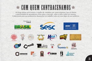 23
com quem contracenamosAo longo desses anos tivemos o orgulho de trabalhar com essas empresas, que nos deram
a oportunidade de aprendermos muito sobre o mercado, sobre a vida e sobre nós mesmos.
Colaborando para que pudéssemos desenvolver um trabalho cada vez mais digno da sua audiência.
 