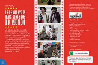 Um palhaço e um(a) mímico(a),
cansados de serem enganados,
resolvem utilizar das artimanhas dos
charlatões para levar o seu público
para uma sincera gargalhada.
Quando se encontram, tudo pode
acontecer! Os palhaços montam seu
circo, desafiam as leis da natureza,
quebram todos os recordes
estipulados e expectativas criadas!
Pegue seu banquinho
e sente-se no chão!
ESPETÁCULO
“Um certo grau de charlatanismo é
indispensável à liderança efetiva.”
Eric Hoffer
Vencedor do Prêmio Agente Jovem do
Governo Federal com a circulação de
4 anos do espetáculo. Além disso, já
participou em festivais na Colômbia e Bolívia,
representando o Brasil.
FICHA TÉCNICA
Criação e Interpretação
André Pateta, Vinicius Longo
e Fernanda Rocha
Texto
Vinicius Longo
Direção Artística, Musical, Roteiro,
Trilha Sonora e Figurinos
Cia. 2 Banquinhos
Direção de Produção
Vinil 69 Produções
Fotografia
Vinil 69 Produções
NECESSIDADES TÉCNICAS
2 microfones head set;
1 CD Player.
Duração: 60 minutos.
OS CHARLATÕES
MAIS SINCEROS
DO MUNDO
06
 