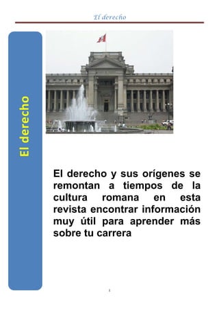 El derecho
I
Elderecho
El derecho y sus orígenes se
remontan a tiempos de la
cultura romana en esta
revista encontrar información
muy útil para aprender más
sobre tu carrera
 