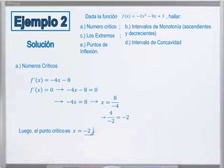 Dada la función

, hallar:

a.) Numero critico ; b.) Intervalos de Monotonía (ascendientes
c.) Los Extremos ; y decrecientes).
e.) Puntos de
Inflexión.

a.) Números Críticos

d.) Intervalo de Concavidad

 