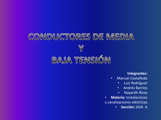 Integrantes:
• Manuel Castañeda
• Luis Rodríguez
• Andrés Barrios
• Nayarith Rivas
• Materia: Instalaciones
y canalizaciones eléctricas
• Sección: SAIA A
 