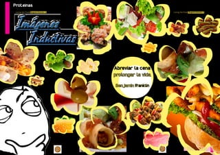 Living the Food Bogotá Edición 1 Living the Food Bogotá Edición 1 
8 9 
Proteinas 
Proteinas 
Imágenes 
Abreviar la cena: 
prolongar la vida. 
Benjamin Franklin 
 
