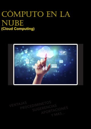 Cómputo en la
Nube
(Cloud Computing)
VENTAJAS
PROCEDIMINETOS
SUGERENCIAS
APORTACIONES
Y MAS...
 