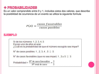 Es un valor comprendido entre 0 y 1, incluidos estos dos valores, que describe
la posibilidad de ocurrencia de un evento se utiliza la siguiente formula
 