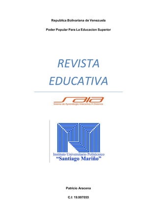 Republica Bolivariana de Venezuela
Poder Popular Para La Educacion Superior
REVISTA
EDUCATIVA
Patricio Aracena
C.I: 19.997055
 