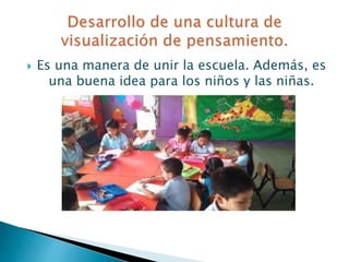 Es una manera de unir la escuela. Además, es
una buena idea para los niños y las niñas.
 