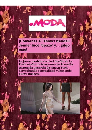 ¡Comienza el 'show'! Kendall
Jenner luce ‘tipazo’ y… ¡algo
más!
La joven modelo cerró el desfile de La
Perla otoño-invierno 2017 en la recién
estrenada pasarela de Nueva York,
derrochando sensualidad y ¡luciendo
nueva imagen!
 