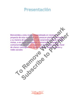 3
Bienvenidos a esta revista especializada en recetas, el
proyecto de esta revista es que conozcan platillos diferentes
y su manera de prepararlos, y así sorprender cuando tengas
visitas, o en algún cumpleaños o aniversario, si quieren
contactarnos, darnos una sugerencia para algún platillo favor
de checar contraportada donde tenemos nuestro número y
redes sociales
To
R
em
ove
W
aterm
ark
Subscribe
to
PD
Ffiller
 