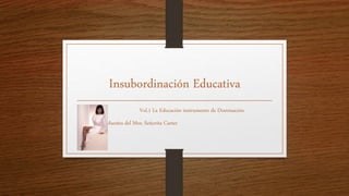 Insubordinación Educativa
Vol.1 La Educación instrumento de Dominación
Maestra del Mes: Señorita Carter
 