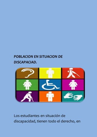 POBLACION EN SITUACION DE
DISCAPACIAD.
Los estudiantes en situación de
discapacidad, tienen todo el derecho, en
 