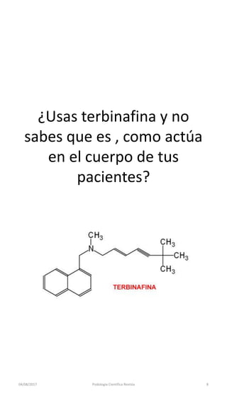 04/08/2017 Podologia Cientifica Revista 8
¿Usas terbinafina y no
sabes que es , como actúa
en el cuerpo de tus
pacientes?
 